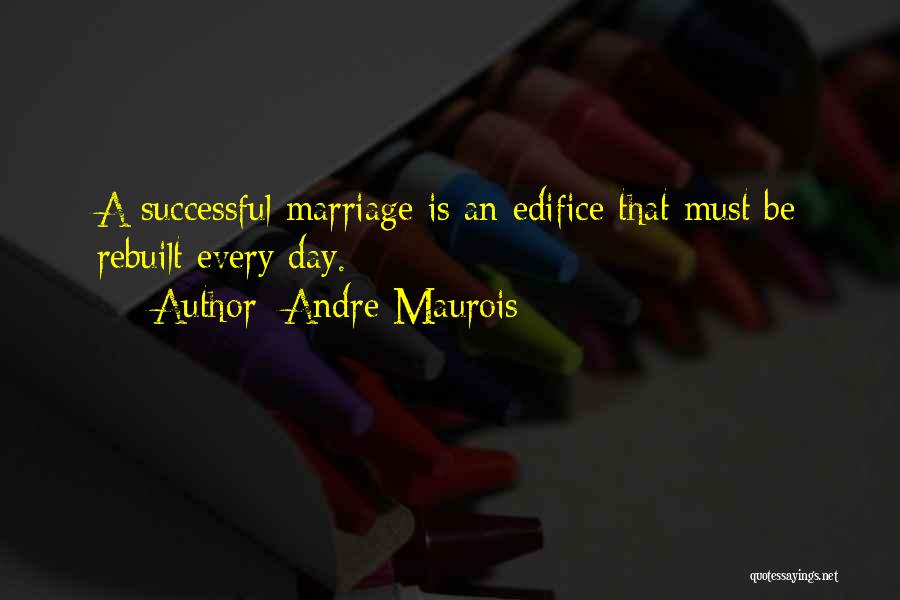 Andre Maurois Quotes: A Successful Marriage Is An Edifice That Must Be Rebuilt Every Day.