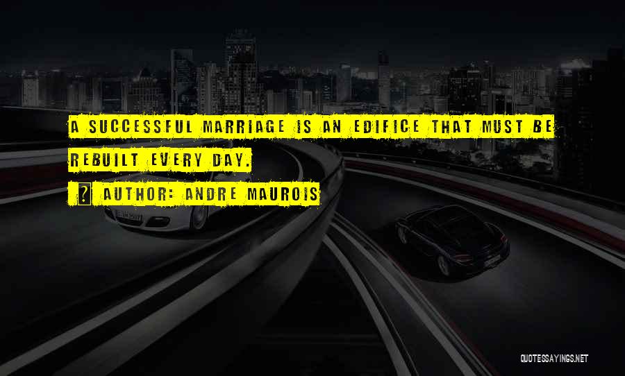 Andre Maurois Quotes: A Successful Marriage Is An Edifice That Must Be Rebuilt Every Day.