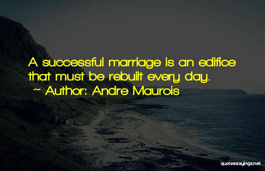 Andre Maurois Quotes: A Successful Marriage Is An Edifice That Must Be Rebuilt Every Day.