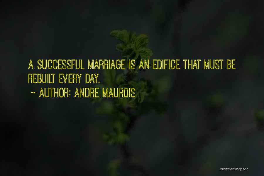 Andre Maurois Quotes: A Successful Marriage Is An Edifice That Must Be Rebuilt Every Day.