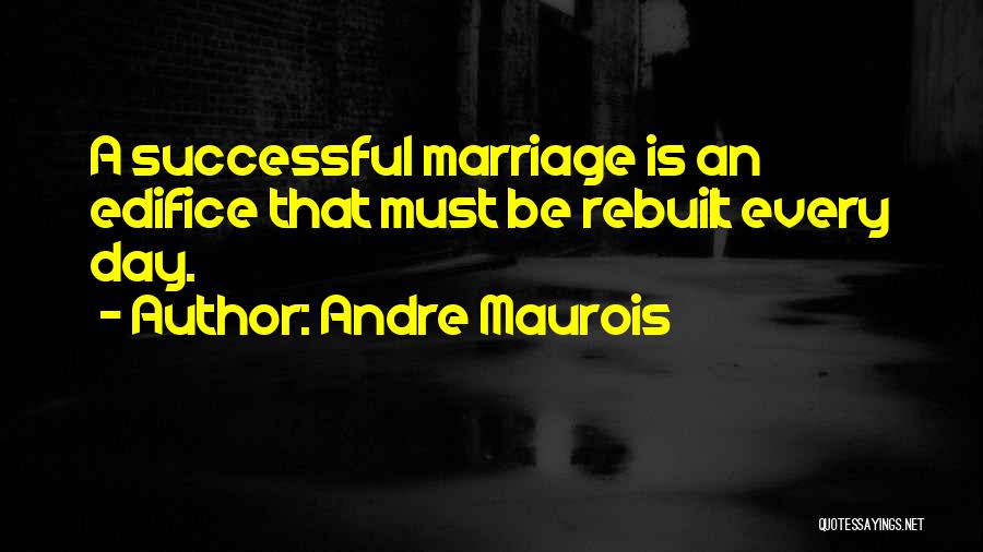 Andre Maurois Quotes: A Successful Marriage Is An Edifice That Must Be Rebuilt Every Day.