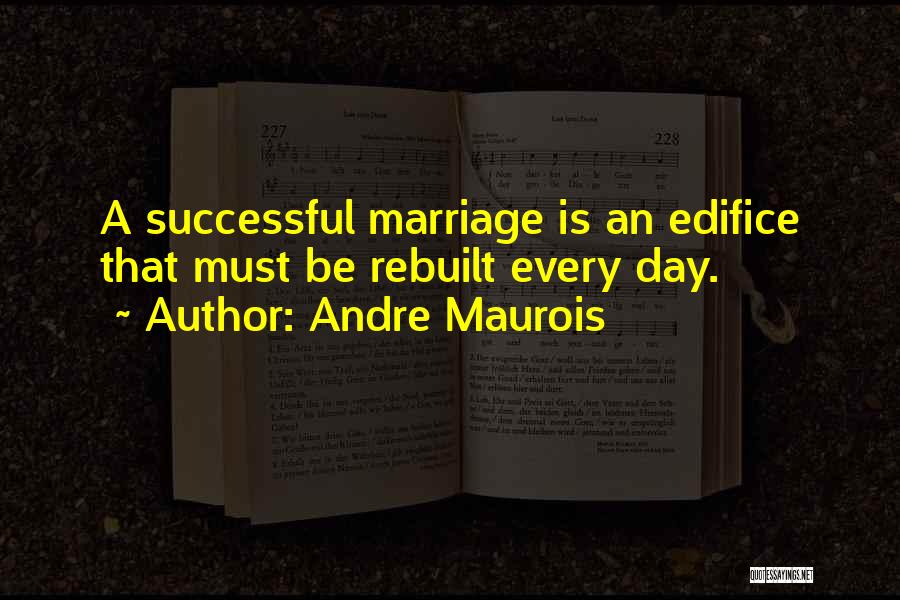 Andre Maurois Quotes: A Successful Marriage Is An Edifice That Must Be Rebuilt Every Day.