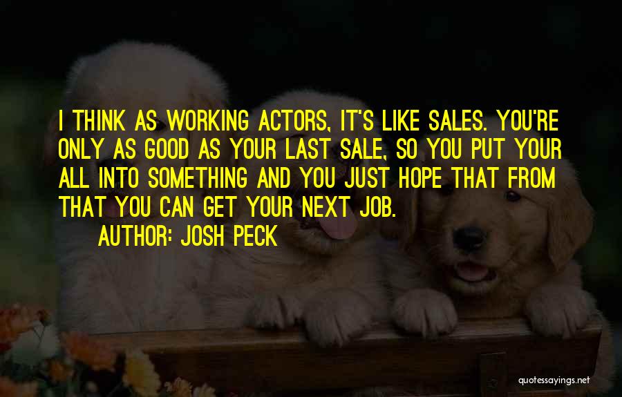 Josh Peck Quotes: I Think As Working Actors, It's Like Sales. You're Only As Good As Your Last Sale, So You Put Your