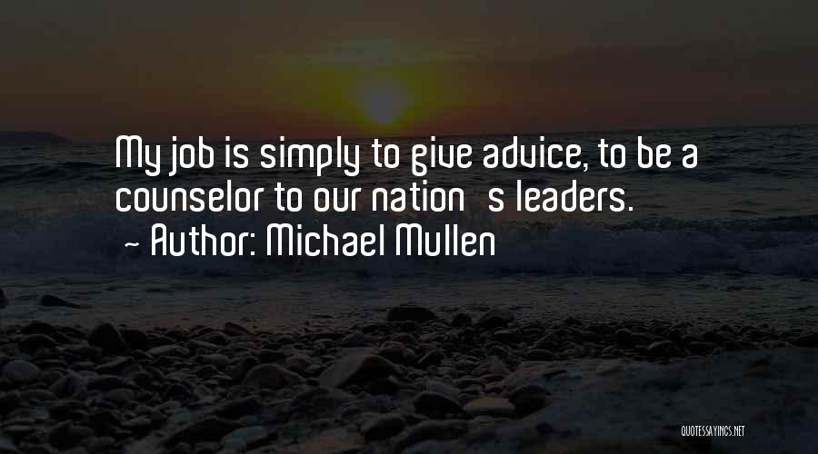 Michael Mullen Quotes: My Job Is Simply To Give Advice, To Be A Counselor To Our Nation's Leaders.