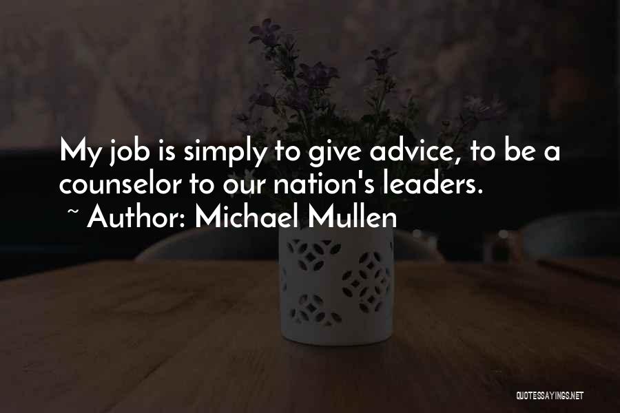 Michael Mullen Quotes: My Job Is Simply To Give Advice, To Be A Counselor To Our Nation's Leaders.