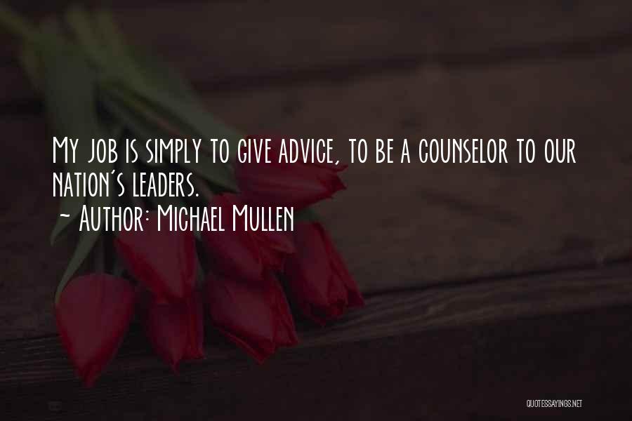 Michael Mullen Quotes: My Job Is Simply To Give Advice, To Be A Counselor To Our Nation's Leaders.