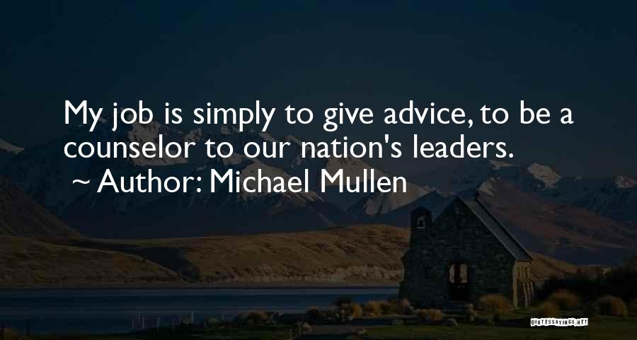 Michael Mullen Quotes: My Job Is Simply To Give Advice, To Be A Counselor To Our Nation's Leaders.