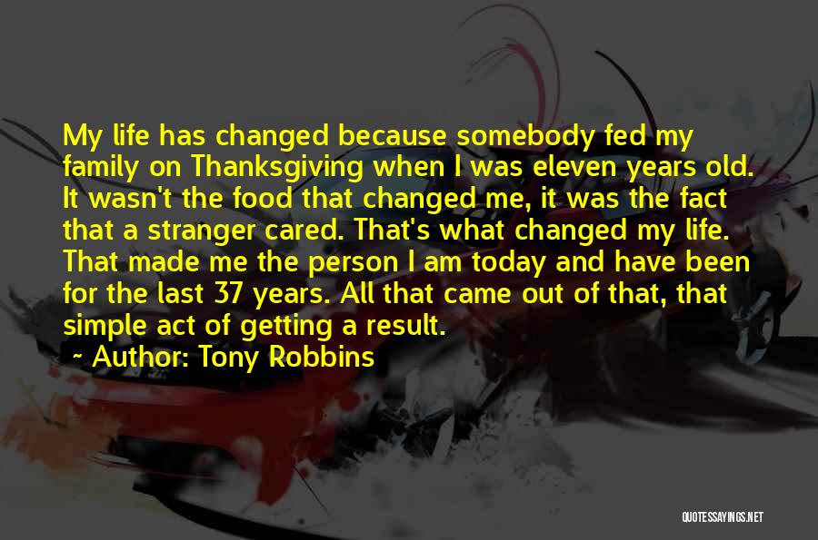 Tony Robbins Quotes: My Life Has Changed Because Somebody Fed My Family On Thanksgiving When I Was Eleven Years Old. It Wasn't The