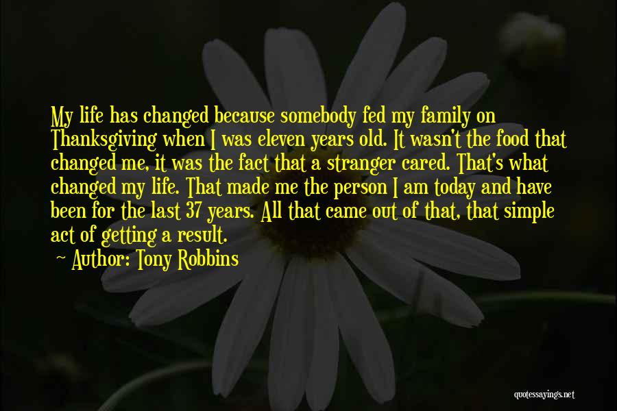 Tony Robbins Quotes: My Life Has Changed Because Somebody Fed My Family On Thanksgiving When I Was Eleven Years Old. It Wasn't The