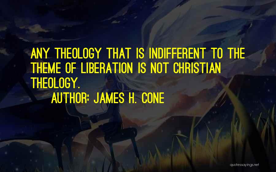 James H. Cone Quotes: Any Theology That Is Indifferent To The Theme Of Liberation Is Not Christian Theology.