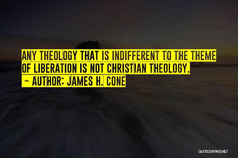 James H. Cone Quotes: Any Theology That Is Indifferent To The Theme Of Liberation Is Not Christian Theology.