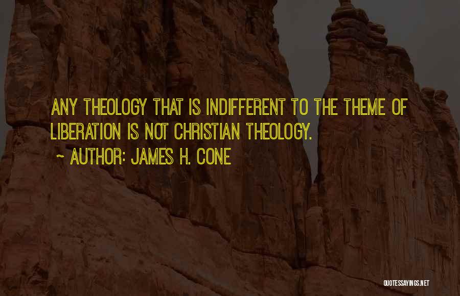 James H. Cone Quotes: Any Theology That Is Indifferent To The Theme Of Liberation Is Not Christian Theology.