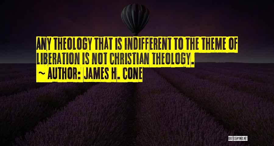 James H. Cone Quotes: Any Theology That Is Indifferent To The Theme Of Liberation Is Not Christian Theology.