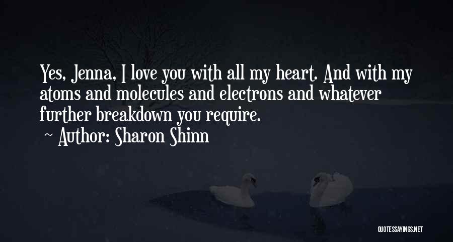 Sharon Shinn Quotes: Yes, Jenna, I Love You With All My Heart. And With My Atoms And Molecules And Electrons And Whatever Further