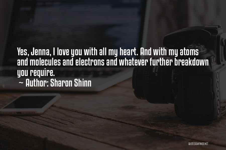 Sharon Shinn Quotes: Yes, Jenna, I Love You With All My Heart. And With My Atoms And Molecules And Electrons And Whatever Further