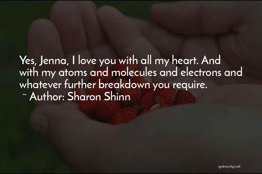 Sharon Shinn Quotes: Yes, Jenna, I Love You With All My Heart. And With My Atoms And Molecules And Electrons And Whatever Further