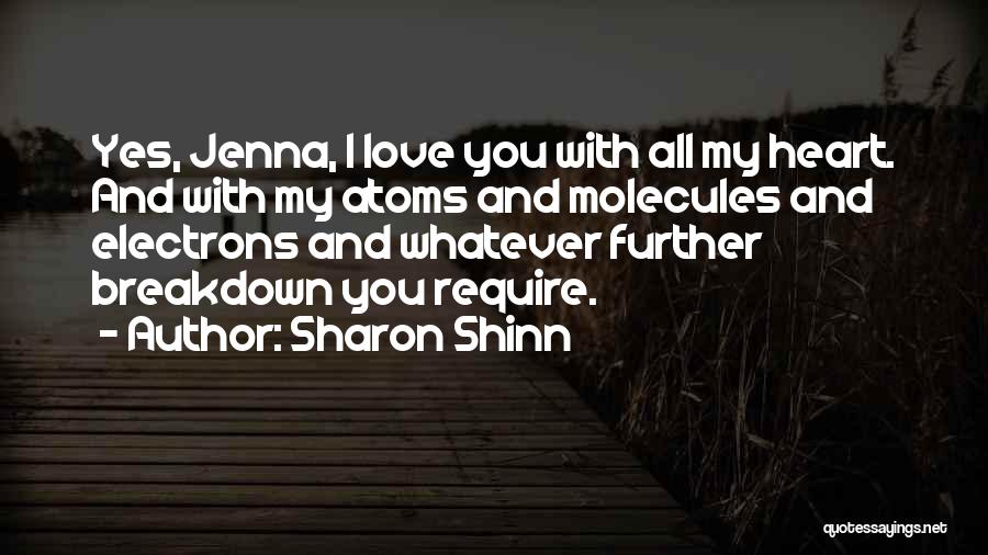 Sharon Shinn Quotes: Yes, Jenna, I Love You With All My Heart. And With My Atoms And Molecules And Electrons And Whatever Further