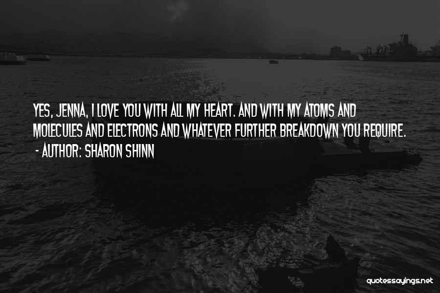 Sharon Shinn Quotes: Yes, Jenna, I Love You With All My Heart. And With My Atoms And Molecules And Electrons And Whatever Further