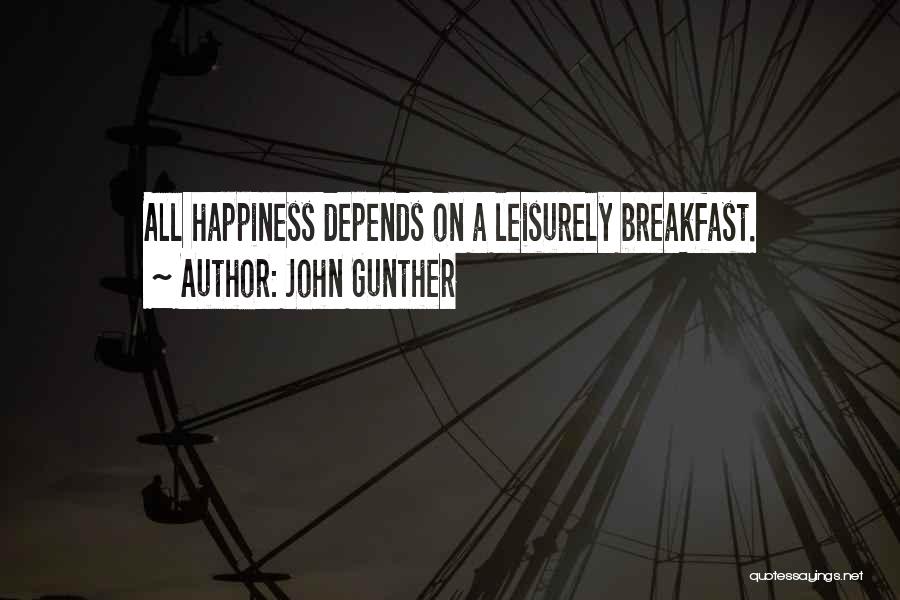 John Gunther Quotes: All Happiness Depends On A Leisurely Breakfast.