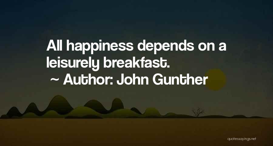 John Gunther Quotes: All Happiness Depends On A Leisurely Breakfast.