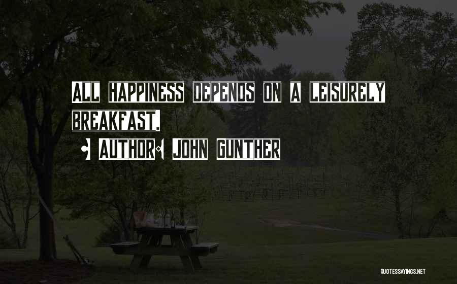 John Gunther Quotes: All Happiness Depends On A Leisurely Breakfast.