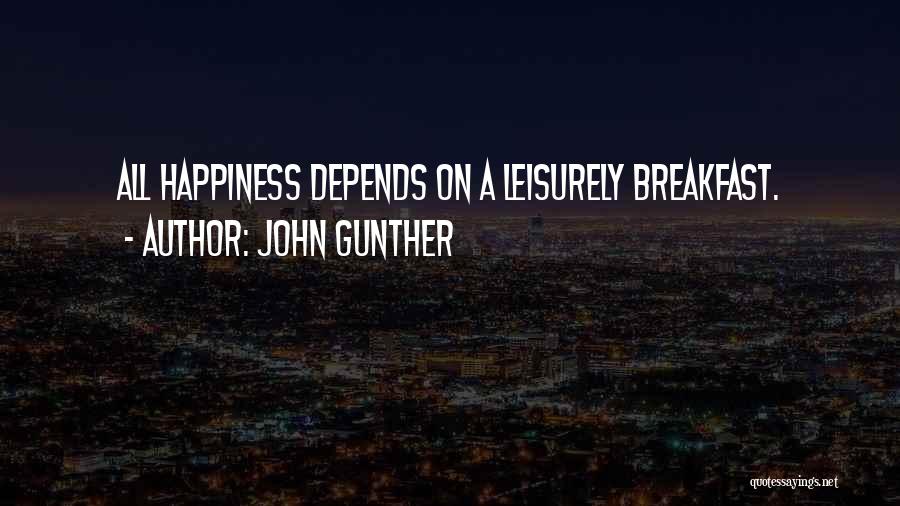 John Gunther Quotes: All Happiness Depends On A Leisurely Breakfast.