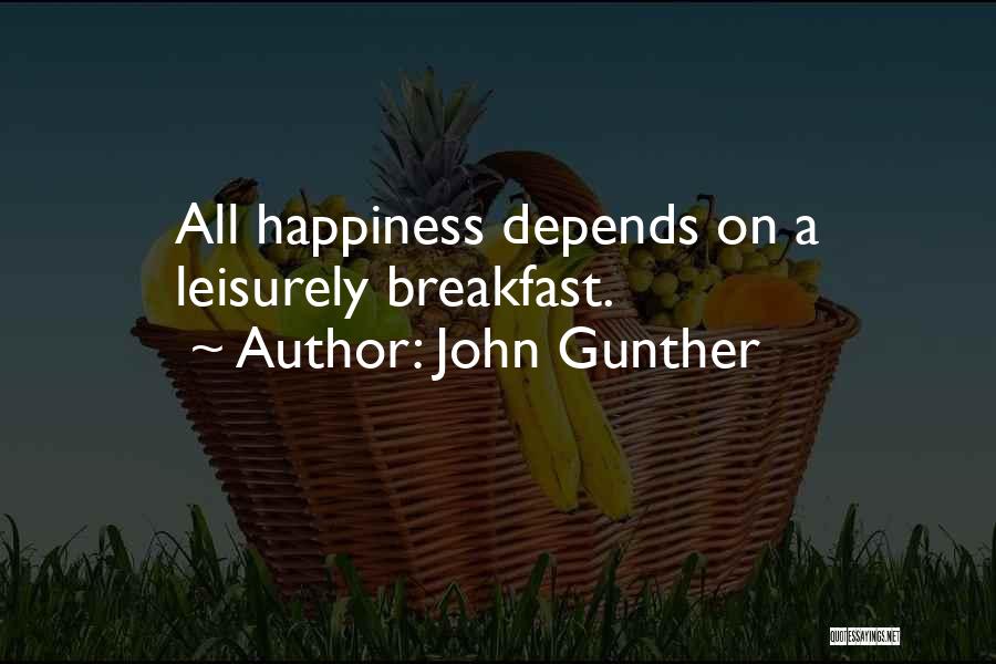 John Gunther Quotes: All Happiness Depends On A Leisurely Breakfast.