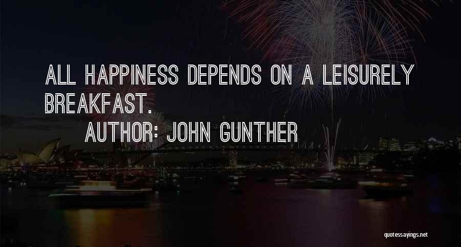 John Gunther Quotes: All Happiness Depends On A Leisurely Breakfast.