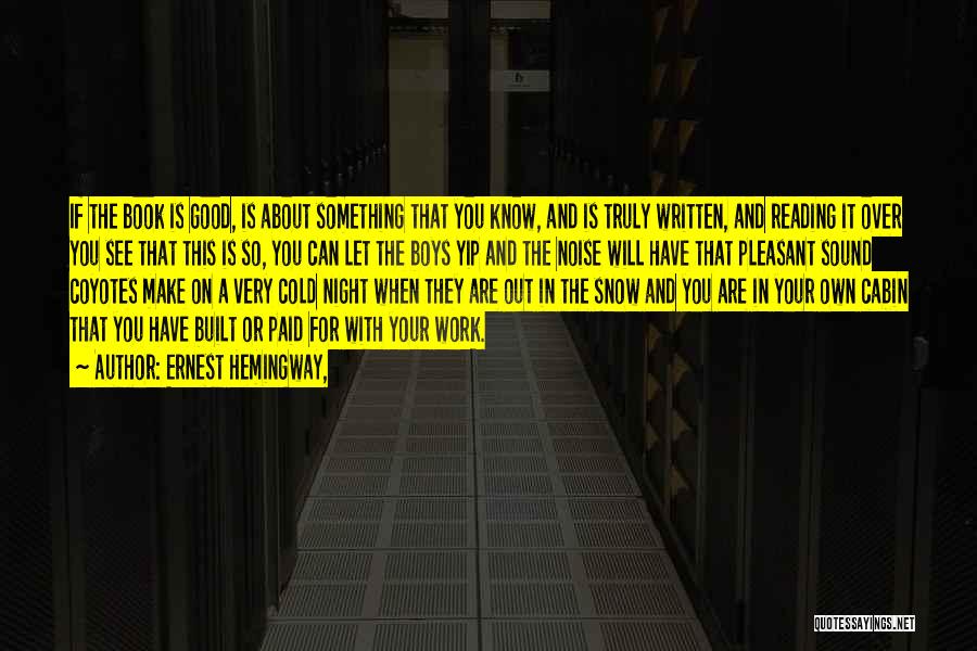 Ernest Hemingway, Quotes: If The Book Is Good, Is About Something That You Know, And Is Truly Written, And Reading It Over You