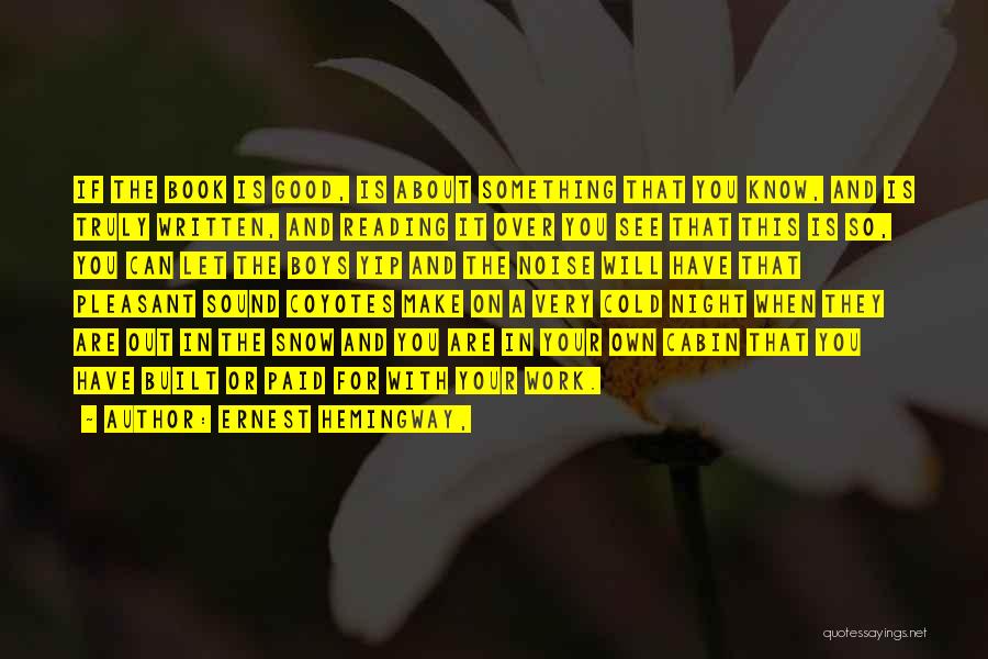 Ernest Hemingway, Quotes: If The Book Is Good, Is About Something That You Know, And Is Truly Written, And Reading It Over You