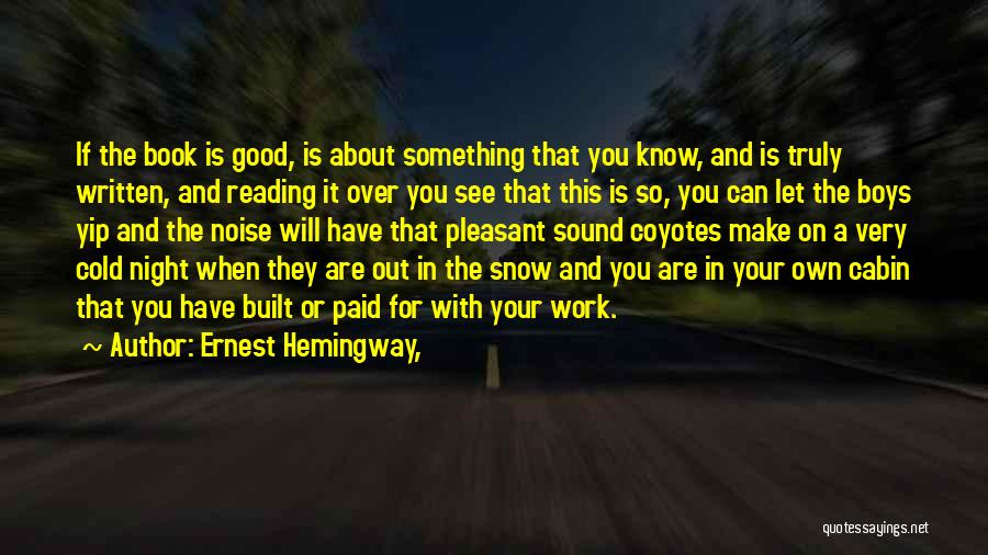 Ernest Hemingway, Quotes: If The Book Is Good, Is About Something That You Know, And Is Truly Written, And Reading It Over You