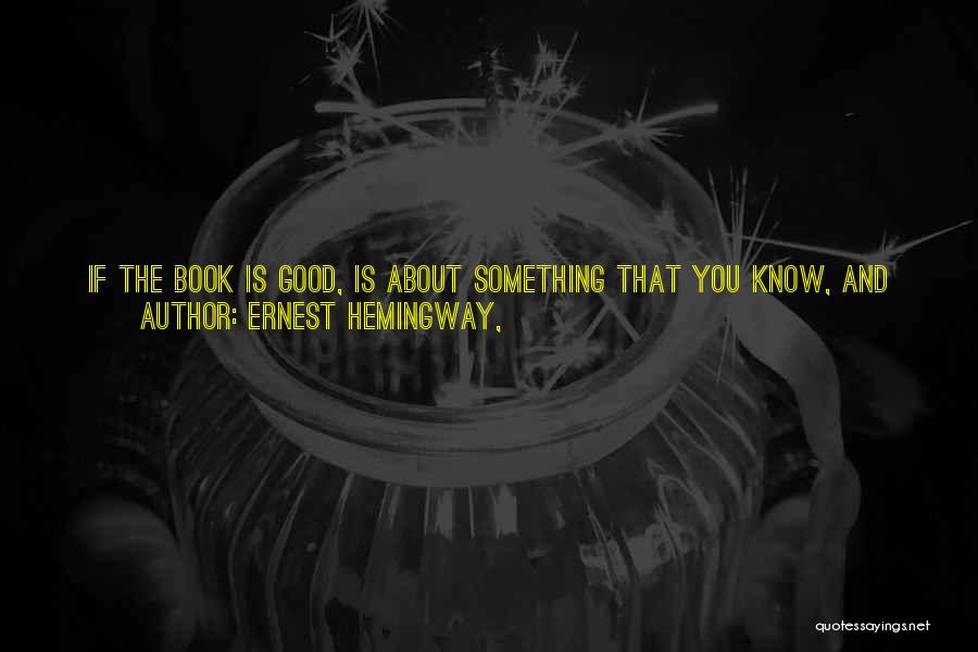 Ernest Hemingway, Quotes: If The Book Is Good, Is About Something That You Know, And Is Truly Written, And Reading It Over You