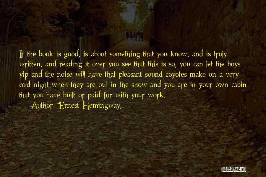Ernest Hemingway, Quotes: If The Book Is Good, Is About Something That You Know, And Is Truly Written, And Reading It Over You