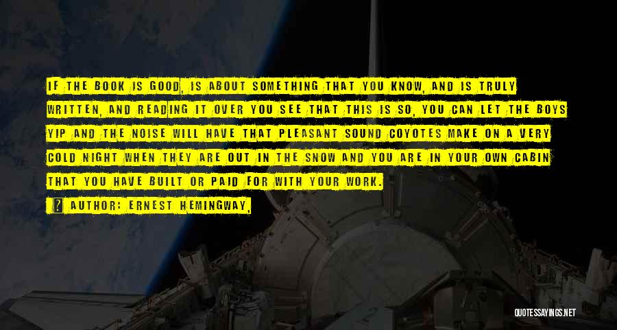 Ernest Hemingway, Quotes: If The Book Is Good, Is About Something That You Know, And Is Truly Written, And Reading It Over You