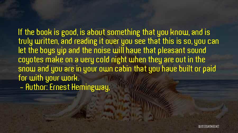 Ernest Hemingway, Quotes: If The Book Is Good, Is About Something That You Know, And Is Truly Written, And Reading It Over You