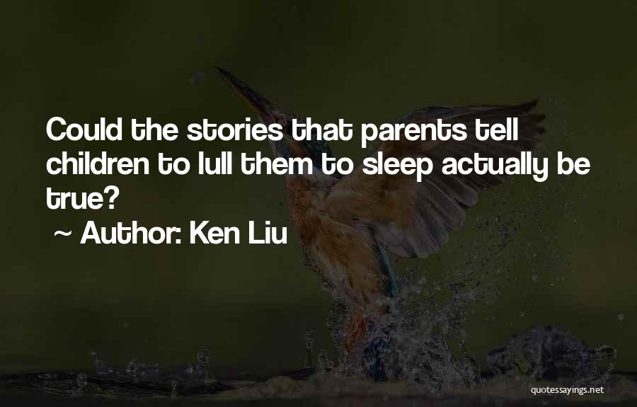 Ken Liu Quotes: Could The Stories That Parents Tell Children To Lull Them To Sleep Actually Be True?