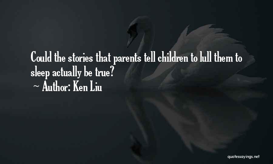 Ken Liu Quotes: Could The Stories That Parents Tell Children To Lull Them To Sleep Actually Be True?