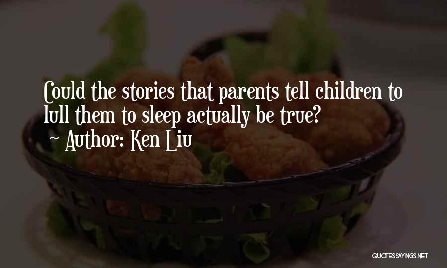 Ken Liu Quotes: Could The Stories That Parents Tell Children To Lull Them To Sleep Actually Be True?