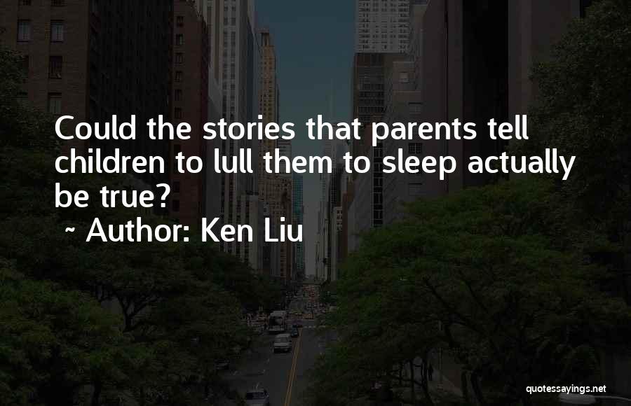 Ken Liu Quotes: Could The Stories That Parents Tell Children To Lull Them To Sleep Actually Be True?