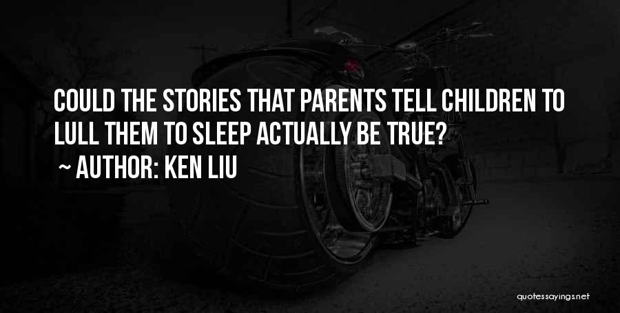 Ken Liu Quotes: Could The Stories That Parents Tell Children To Lull Them To Sleep Actually Be True?