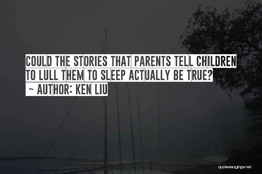 Ken Liu Quotes: Could The Stories That Parents Tell Children To Lull Them To Sleep Actually Be True?