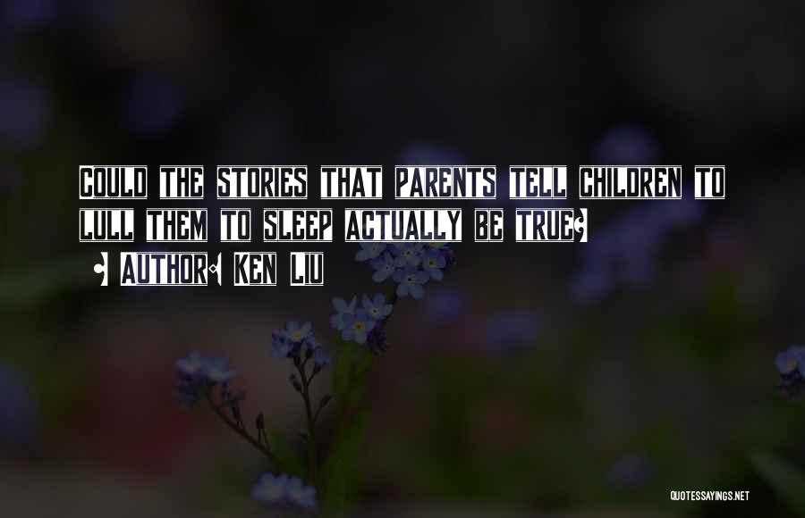 Ken Liu Quotes: Could The Stories That Parents Tell Children To Lull Them To Sleep Actually Be True?