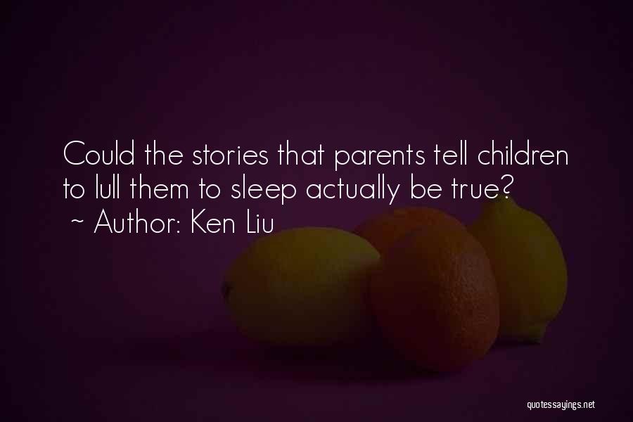 Ken Liu Quotes: Could The Stories That Parents Tell Children To Lull Them To Sleep Actually Be True?