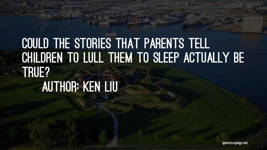 Ken Liu Quotes: Could The Stories That Parents Tell Children To Lull Them To Sleep Actually Be True?