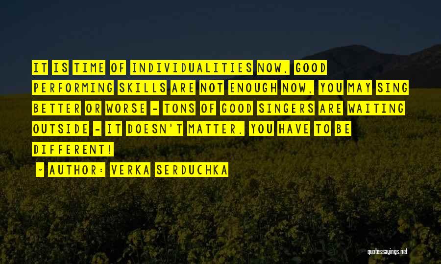 Verka Serduchka Quotes: It Is Time Of Individualities Now. Good Performing Skills Are Not Enough Now, You May Sing Better Or Worse -