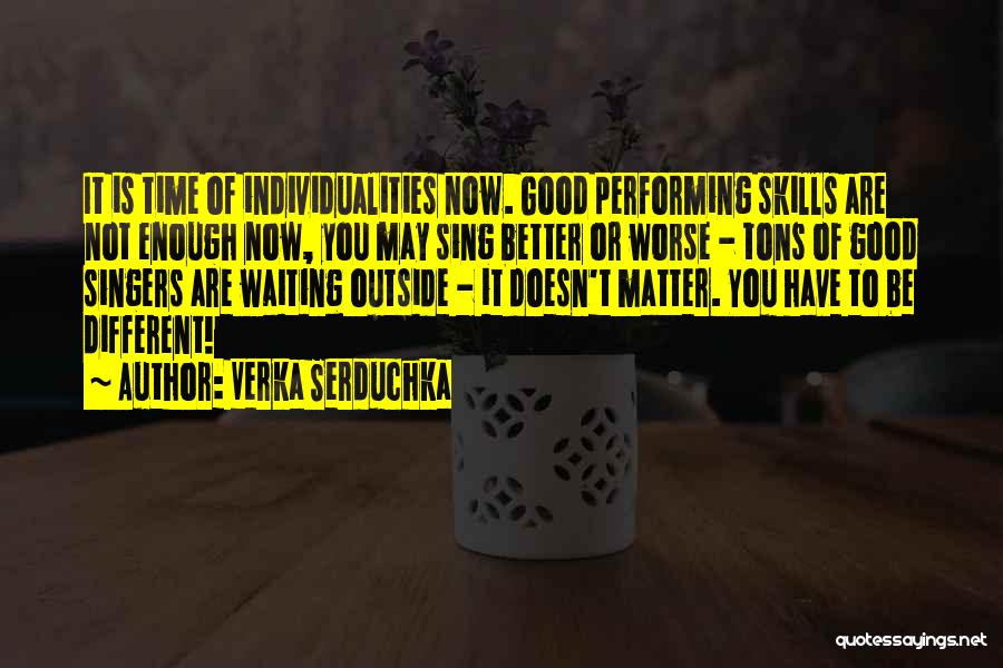 Verka Serduchka Quotes: It Is Time Of Individualities Now. Good Performing Skills Are Not Enough Now, You May Sing Better Or Worse -