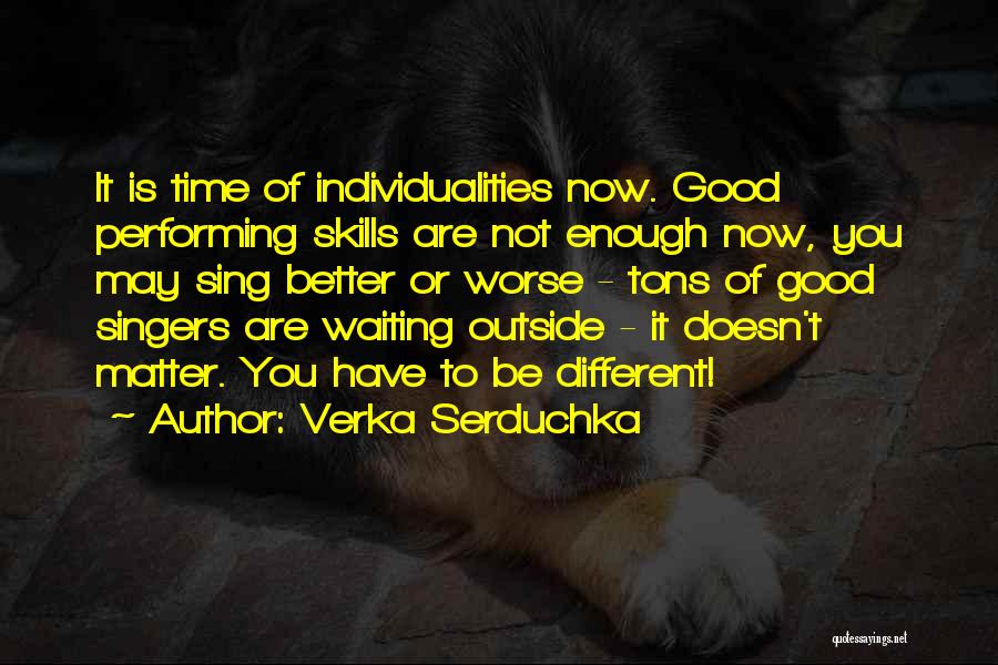 Verka Serduchka Quotes: It Is Time Of Individualities Now. Good Performing Skills Are Not Enough Now, You May Sing Better Or Worse -