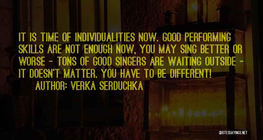 Verka Serduchka Quotes: It Is Time Of Individualities Now. Good Performing Skills Are Not Enough Now, You May Sing Better Or Worse -