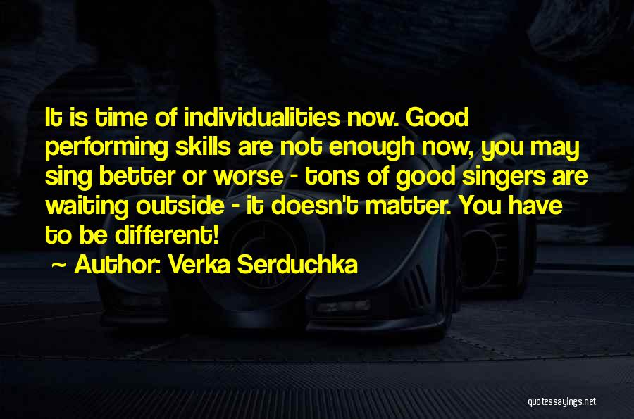 Verka Serduchka Quotes: It Is Time Of Individualities Now. Good Performing Skills Are Not Enough Now, You May Sing Better Or Worse -