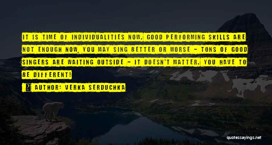 Verka Serduchka Quotes: It Is Time Of Individualities Now. Good Performing Skills Are Not Enough Now, You May Sing Better Or Worse -